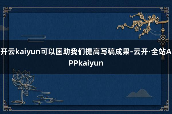 开云kaiyun可以匡助我们提高写稿成果-云开·全站APPkaiyun
