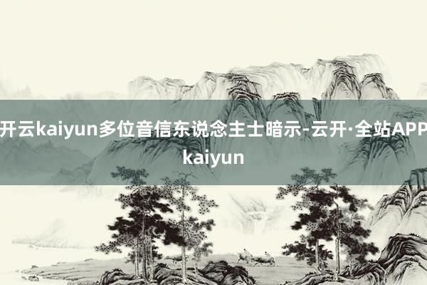 开云kaiyun多位音信东说念主士暗示-云开·全站APPkaiyun