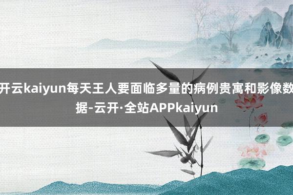 开云kaiyun每天王人要面临多量的病例贵寓和影像数据-云开·全站APPkaiyun
