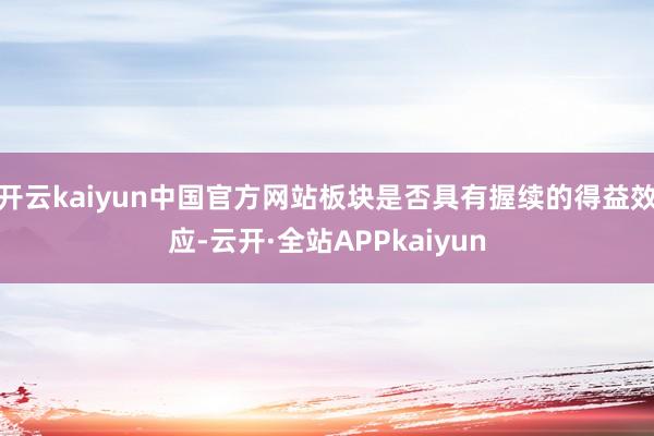 开云kaiyun中国官方网站板块是否具有握续的得益效应-云开·全站APPkaiyun