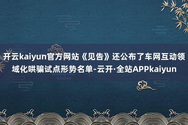 开云kaiyun官方网站《见告》还公布了车网互动领域化哄骗试点形势名单-云开·全站APPkaiyun