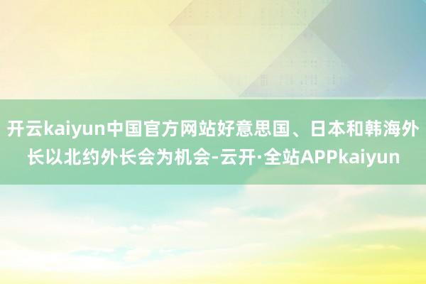 开云kaiyun中国官方网站好意思国、日本和韩海外长以北约外长会为机会-云开·全站APPkaiyun