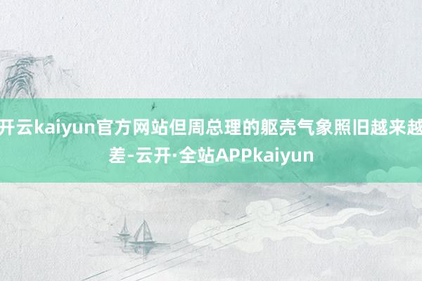 开云kaiyun官方网站但周总理的躯壳气象照旧越来越差-云开·全站APPkaiyun