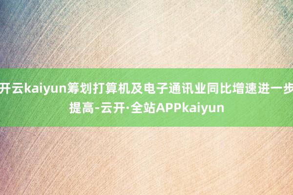 开云kaiyun筹划打算机及电子通讯业同比增速进一步提高-云开·全站APPkaiyun