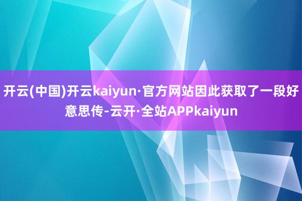 开云(中国)开云kaiyun·官方网站因此获取了一段好意思传-云开·全站APPkaiyun