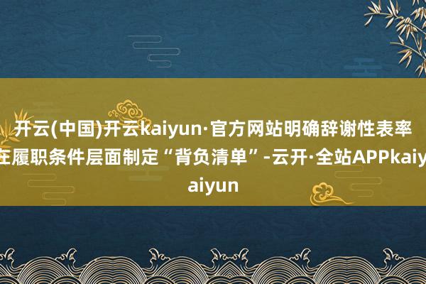 开云(中国)开云kaiyun·官方网站明确辞谢性表率；在履职条件层面制定“背负清单”-云开·全站APPkaiyun