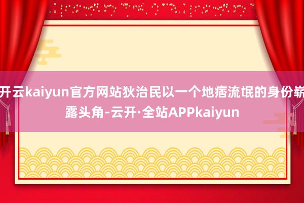 开云kaiyun官方网站狄治民以一个地痞流氓的身份崭露头角-云开·全站APPkaiyun