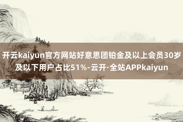 开云kaiyun官方网站好意思团铂金及以上会员30岁及以下用户占比51%-云开·全站APPkaiyun