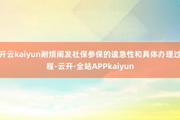 开云kaiyun耐烦阐发社保参保的遑急性和具体办理过程-云开·全站APPkaiyun
