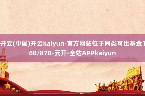 开云(中国)开云kaiyun·官方网站位于同类可比基金168/870-云开·全站APPkaiyun