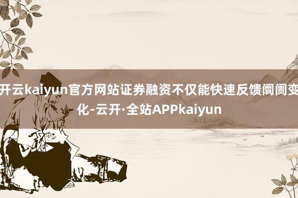 开云kaiyun官方网站证券融资不仅能快速反馈阛阓变化-云开·全站APPkaiyun