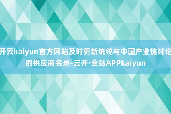开云kaiyun官方网站及时更新统统与中国产业链讨论的供应商名录-云开·全站APPkaiyun