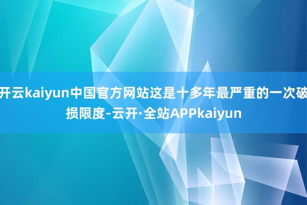 开云kaiyun中国官方网站这是十多年最严重的一次破损限度-云开·全站APPkaiyun
