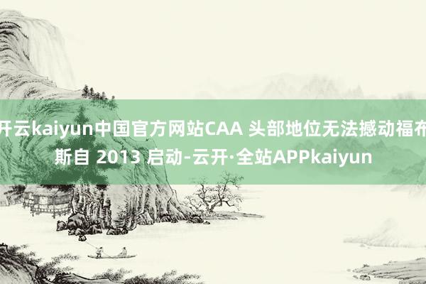 开云kaiyun中国官方网站CAA 头部地位无法撼动福布斯自 2013 启动-云开·全站APPkaiyun