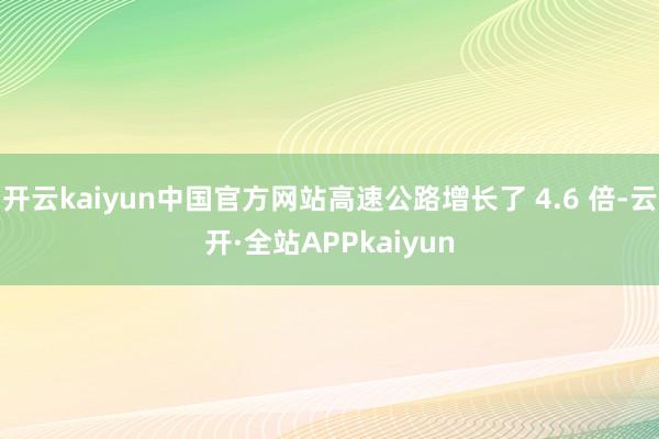 开云kaiyun中国官方网站高速公路增长了 4.6 倍-云开·全站APPkaiyun