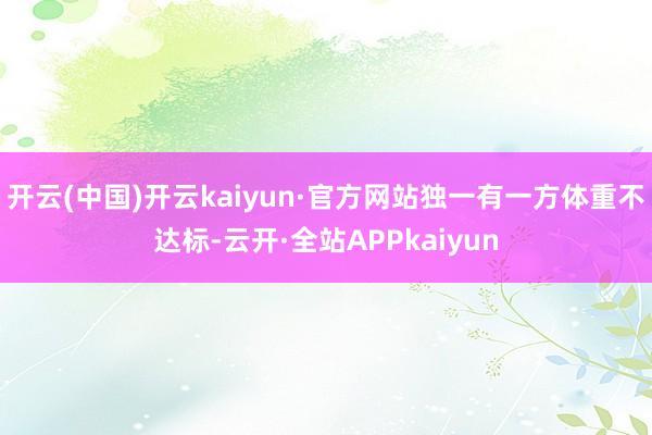 开云(中国)开云kaiyun·官方网站独一有一方体重不达标-云开·全站APPkaiyun