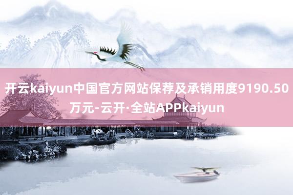 开云kaiyun中国官方网站保荐及承销用度9190.50万元-云开·全站APPkaiyun