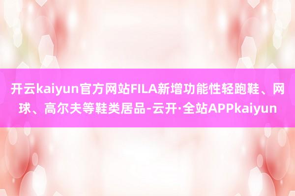 开云kaiyun官方网站FILA新增功能性轻跑鞋、网球、高尔夫等鞋类居品-云开·全站APPkaiyun