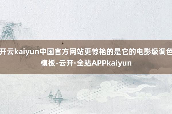 开云kaiyun中国官方网站更惊艳的是它的电影级调色模板-云开·全站APPkaiyun
