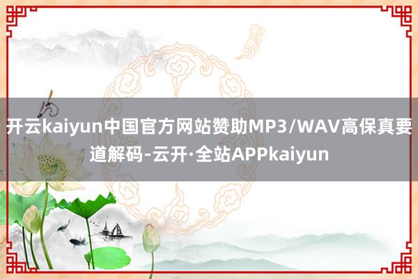 开云kaiyun中国官方网站赞助MP3/WAV高保真要道解码-云开·全站APPkaiyun