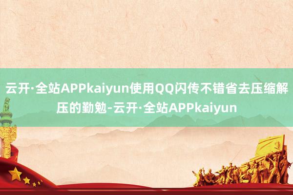 云开·全站APPkaiyun使用QQ闪传不错省去压缩解压的勤勉-云开·全站APPkaiyun