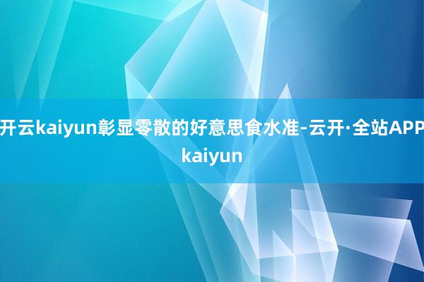 开云kaiyun彰显零散的好意思食水准-云开·全站APPkaiyun