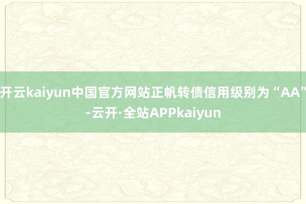 开云kaiyun中国官方网站正帆转债信用级别为“AA”-云开·全站APPkaiyun