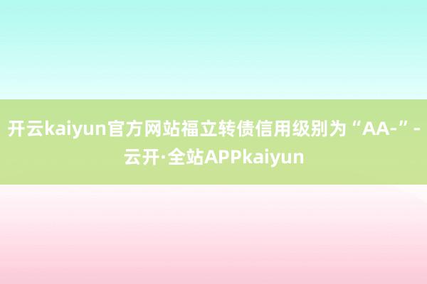 开云kaiyun官方网站福立转债信用级别为“AA-”-云开·全站APPkaiyun