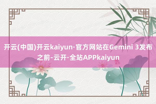 开云(中国)开云kaiyun·官方网站在Gemini 3发布之前-云开·全站APPkaiyun