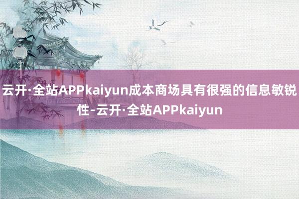 云开·全站APPkaiyun成本商场具有很强的信息敏锐性-云开·全站APPkaiyun