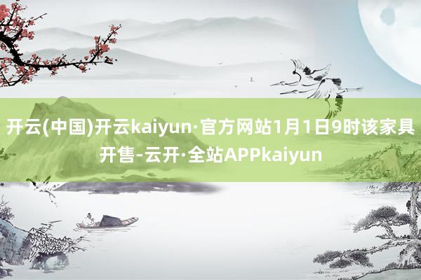 开云(中国)开云kaiyun·官方网站1月1日9时该家具开售-云开·全站APPkaiyun