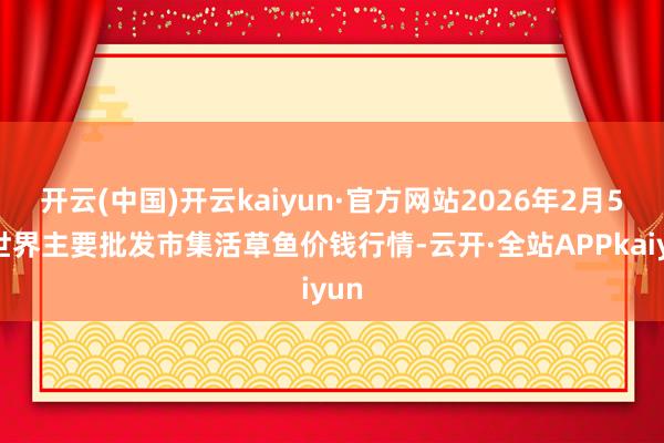 开云(中国)开云kaiyun·官方网站2026年2月5日世界主要批发市集活草鱼价钱行情-云开·全站APPkaiyun